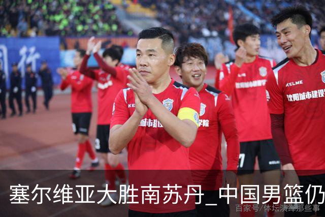 塞尔维亚大胜南苏丹 中国男篮仍保留晋级希望